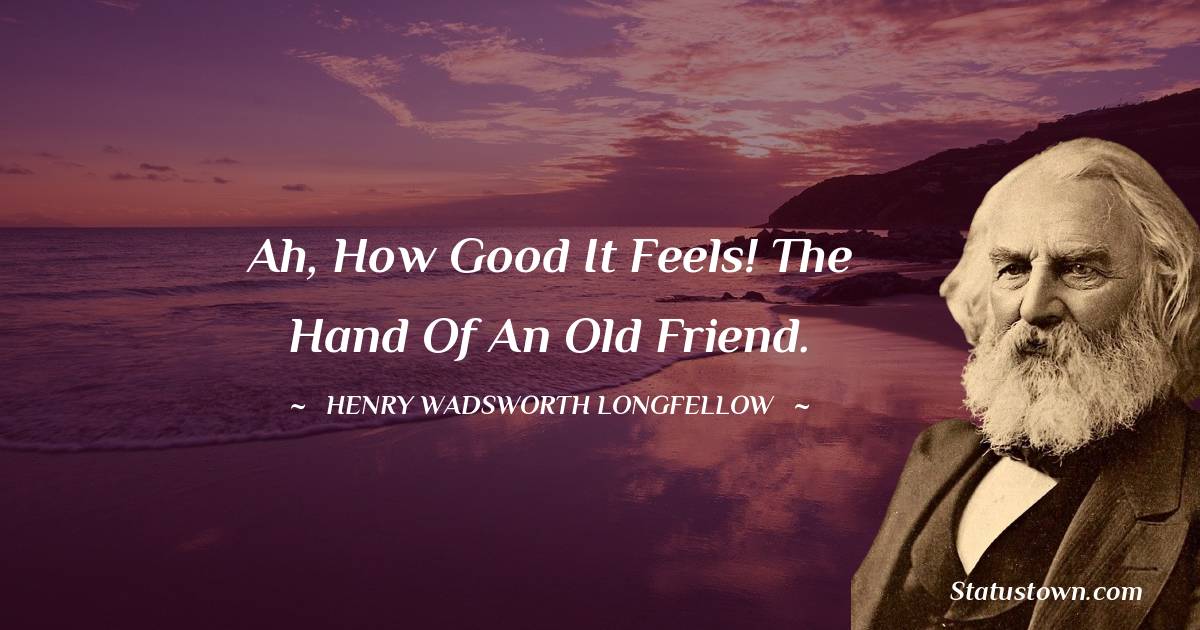 Henry Wadsworth Longfellow Quotes - Ah, how good it feels! The hand of an old friend.