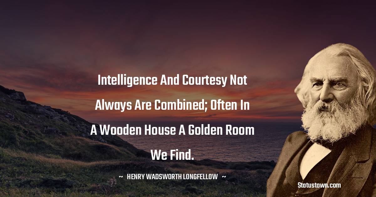 Henry Wadsworth Longfellow Quotes - Intelligence and courtesy not always are combined; Often in a wooden house a golden room we find.