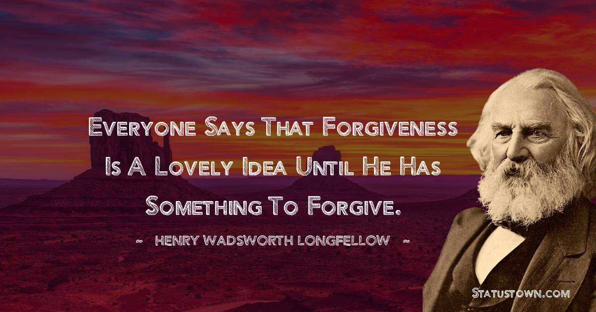 Henry Wadsworth Longfellow Quotes - Everyone says that forgiveness is a lovely idea until he has something to forgive.