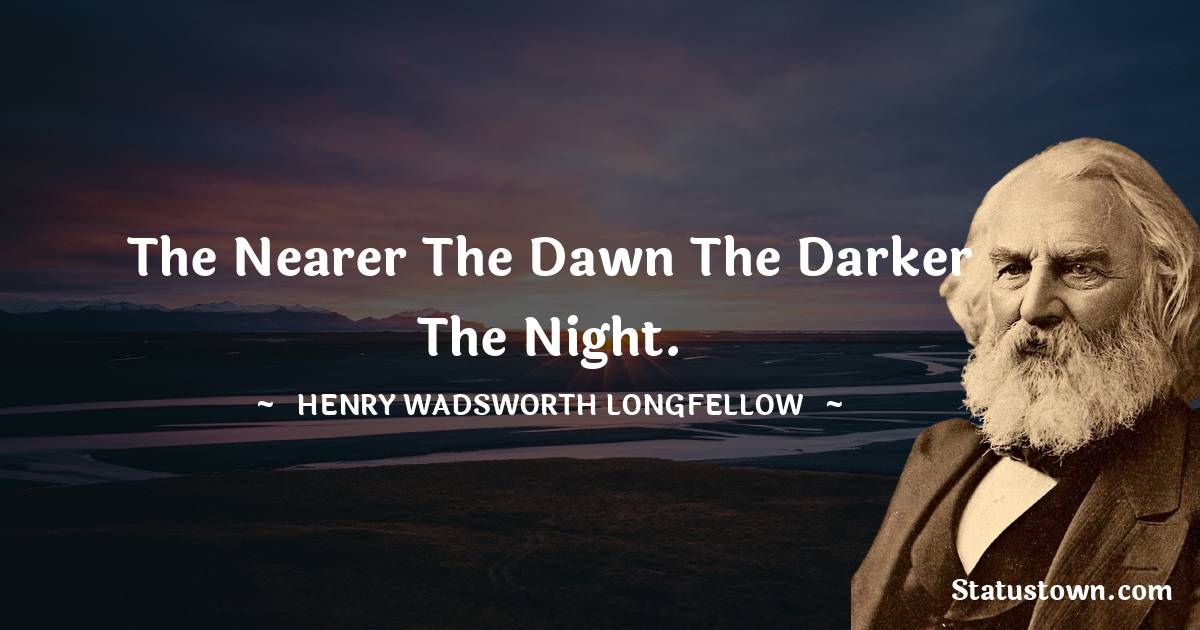 Henry Wadsworth Longfellow Quotes - The nearer the dawn the darker the night.