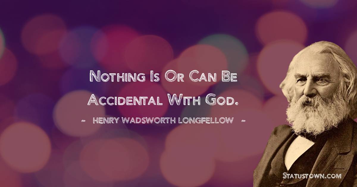 Henry Wadsworth Longfellow Quotes - Nothing is or can be accidental with God.