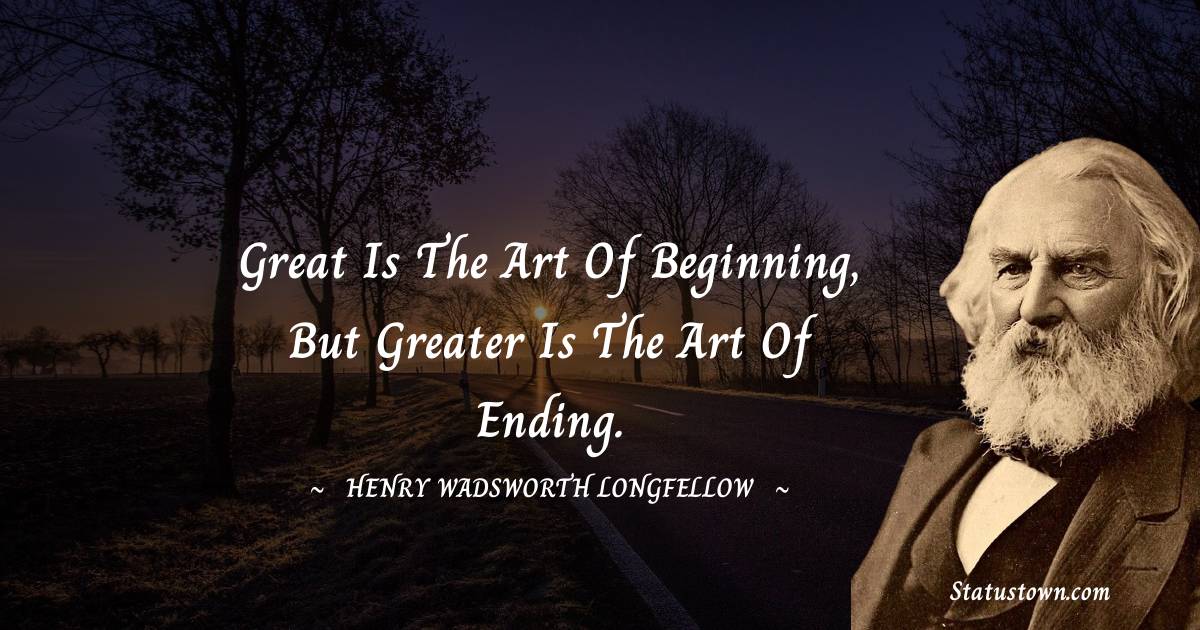Henry Wadsworth Longfellow Quotes - Great is the art of beginning, but greater is the art of ending.