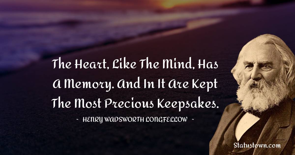 The heart, like the mind, has a memory. And in it are kept the most precious keepsakes. - Henry Wadsworth Longfellow quotes