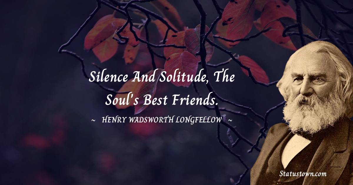 Henry Wadsworth Longfellow Quotes - Silence and solitude, the soul's best friends.