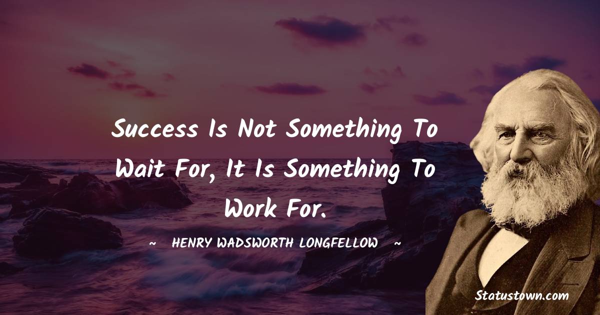Henry Wadsworth Longfellow Quotes - Success is not something to wait for, it is something to work for.