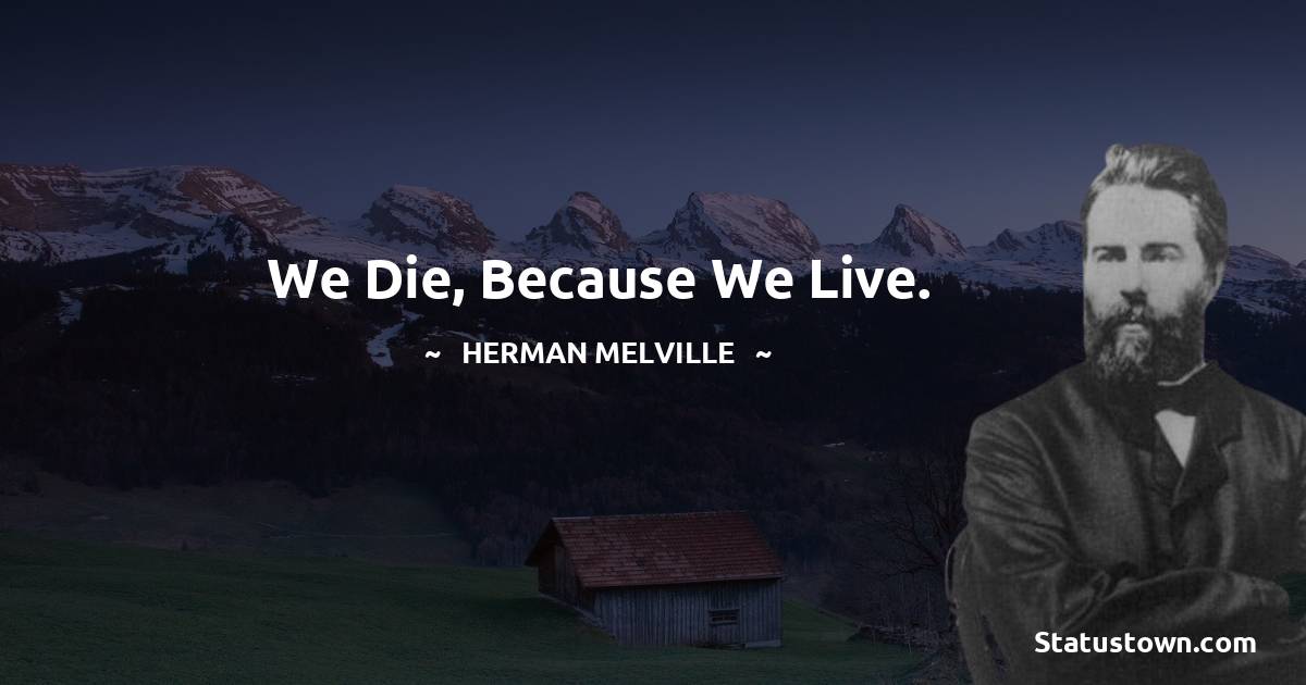 Herman Melville Quotes - We die, because we live.