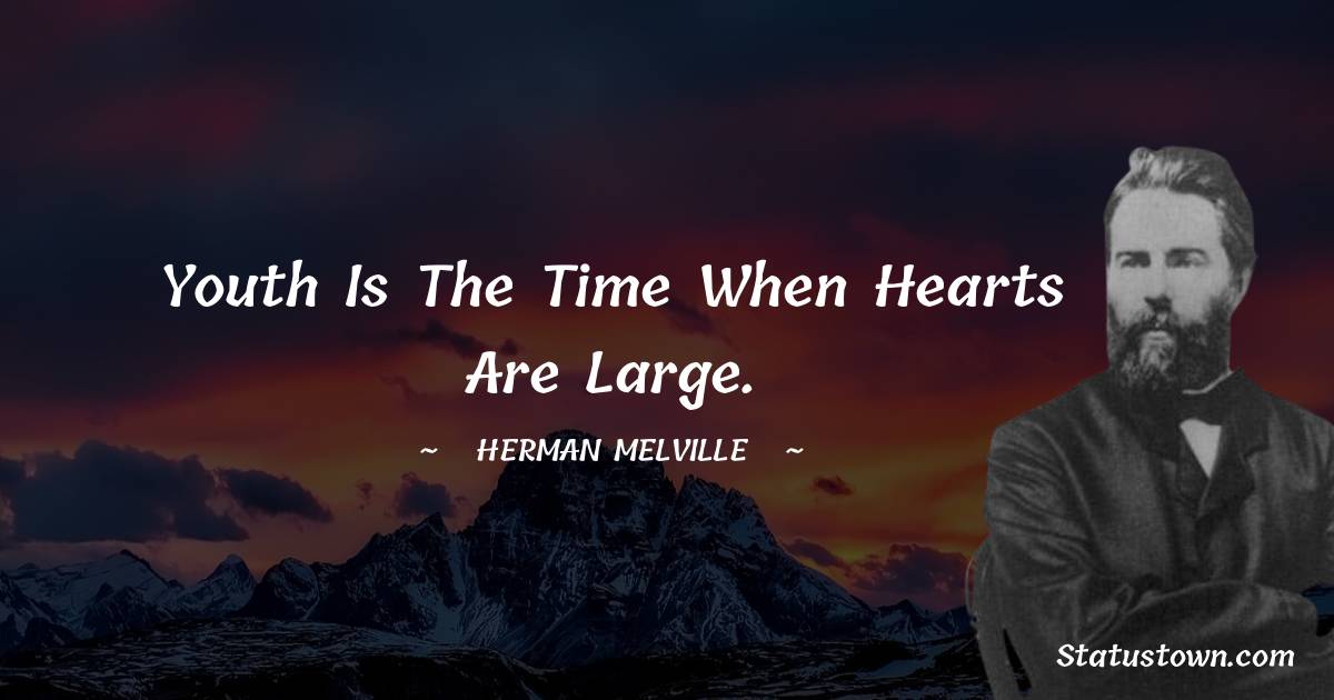 Youth is the time when hearts are large. - Herman Melville quotes