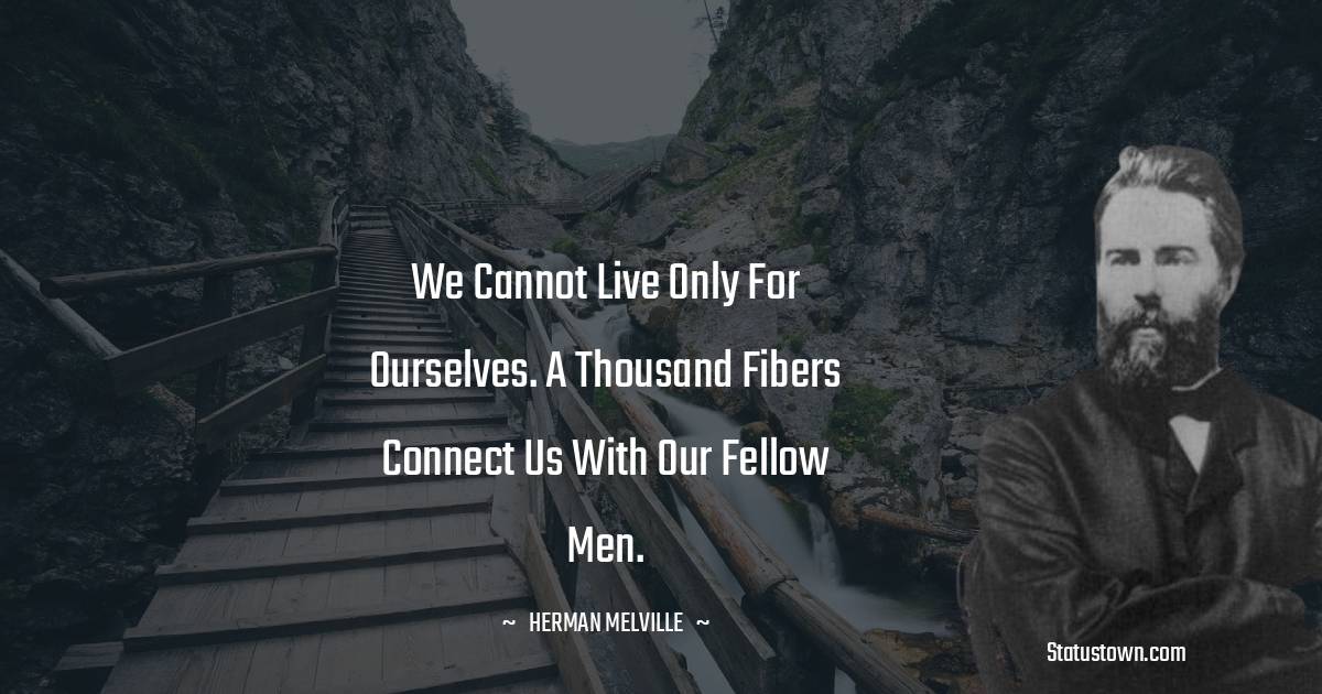 Herman Melville Quotes - We cannot live only for ourselves. A thousand fibers connect us with our fellow men.