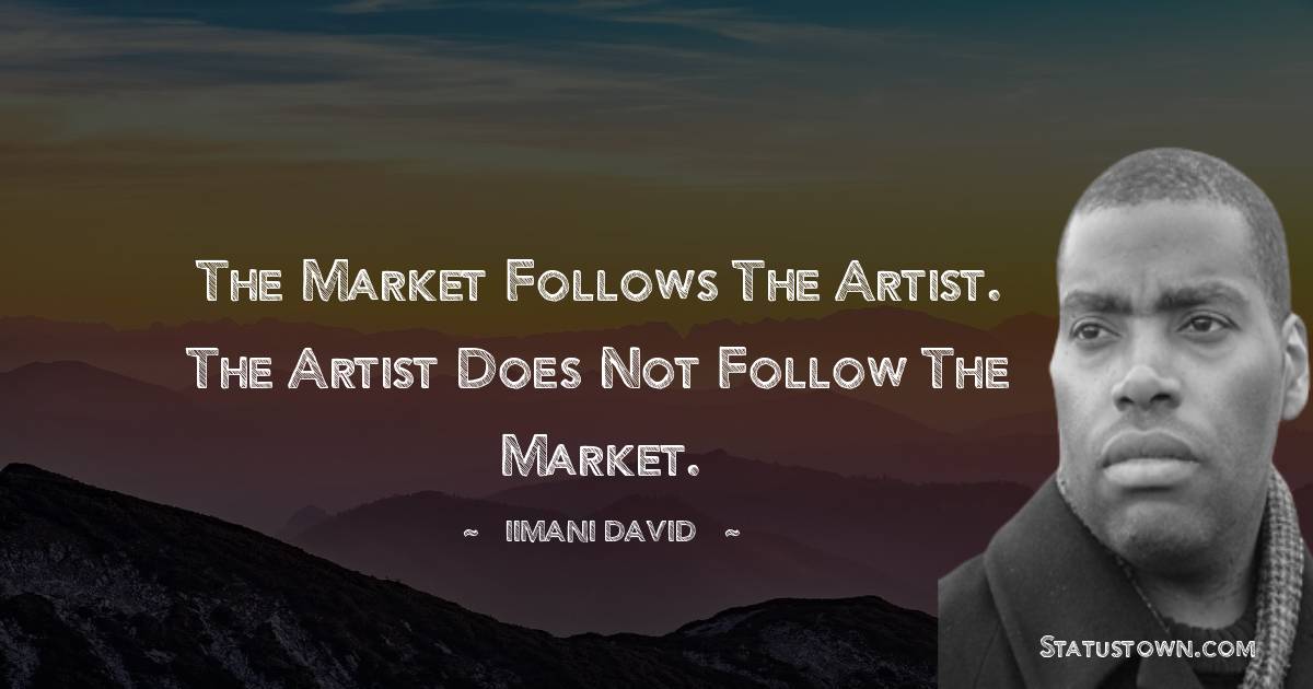 The market follows the artist. The artist does not follow the market.