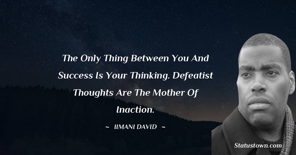 The only thing between you and success is your thinking. Defeatist thoughts are the mother of inaction. - Iimani David quotes