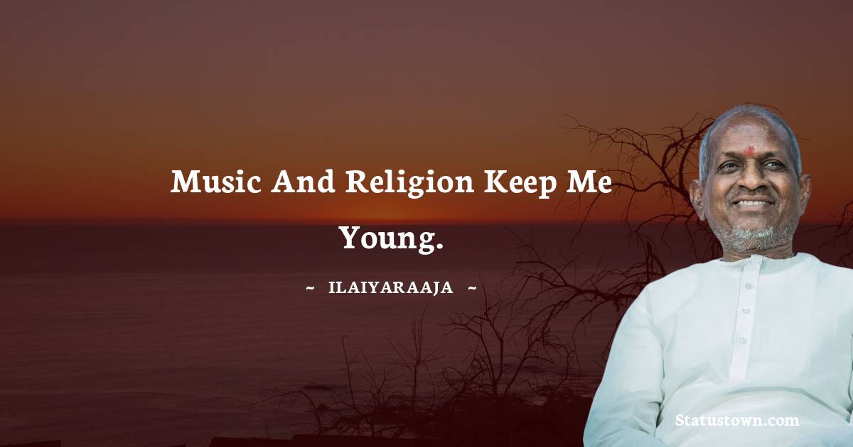 Ilaiyaraaja Quotes - Music and religion keep me young.