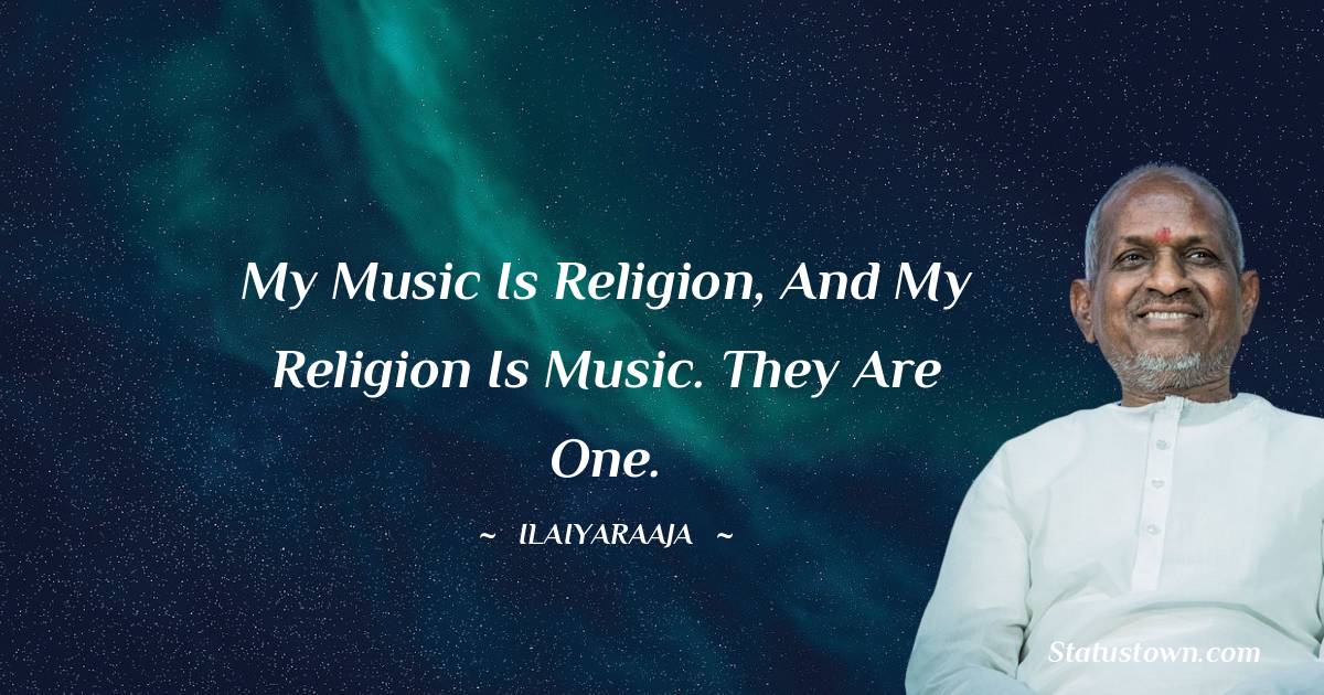 Ilaiyaraaja Quotes - My music is religion, and my religion is music. They are one.