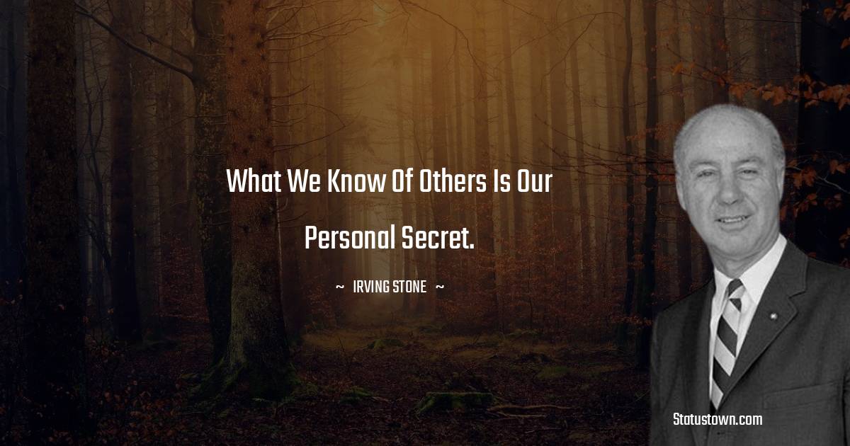 Irving Stone Quotes - What we know of others is our personal secret.