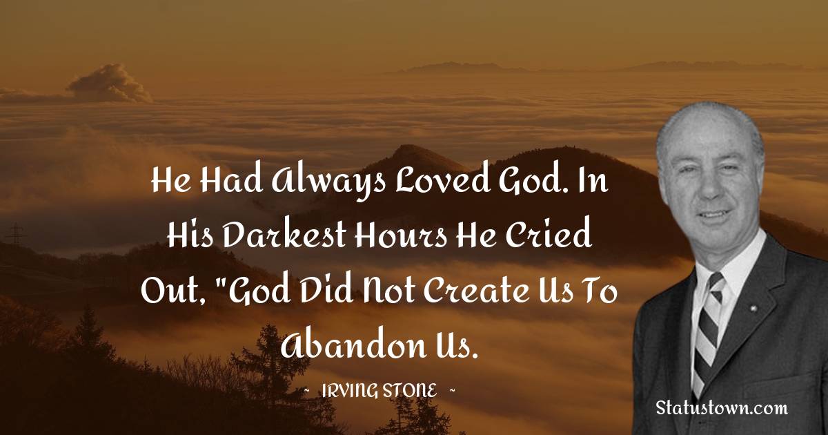 Irving Stone Quotes - He had always loved God. In his darkest hours he cried out, 