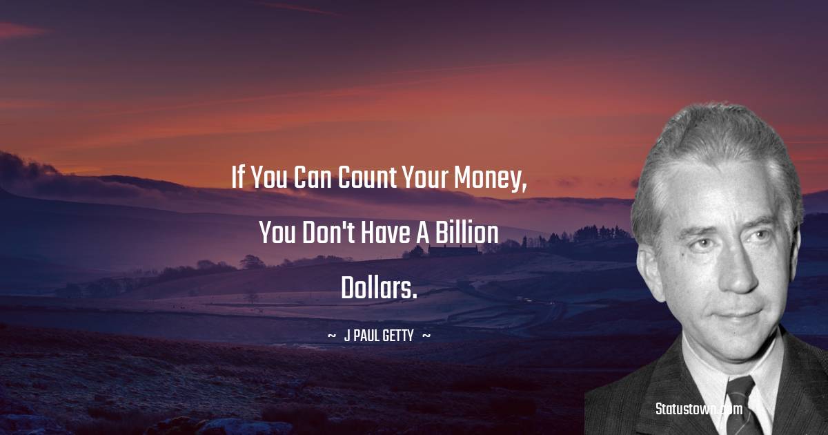 J. Paul Getty Quotes - If you can count your money, you don't have a billion dollars.