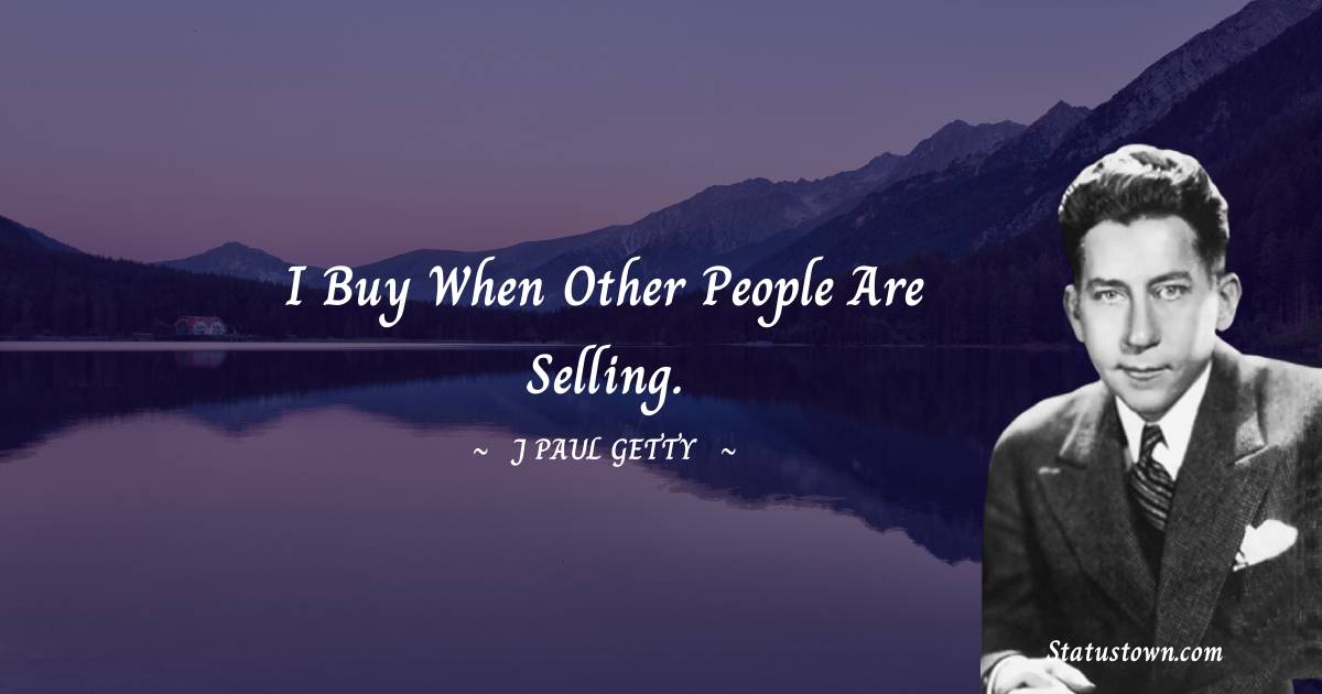 J. Paul Getty Quotes - I buy when other people are selling.