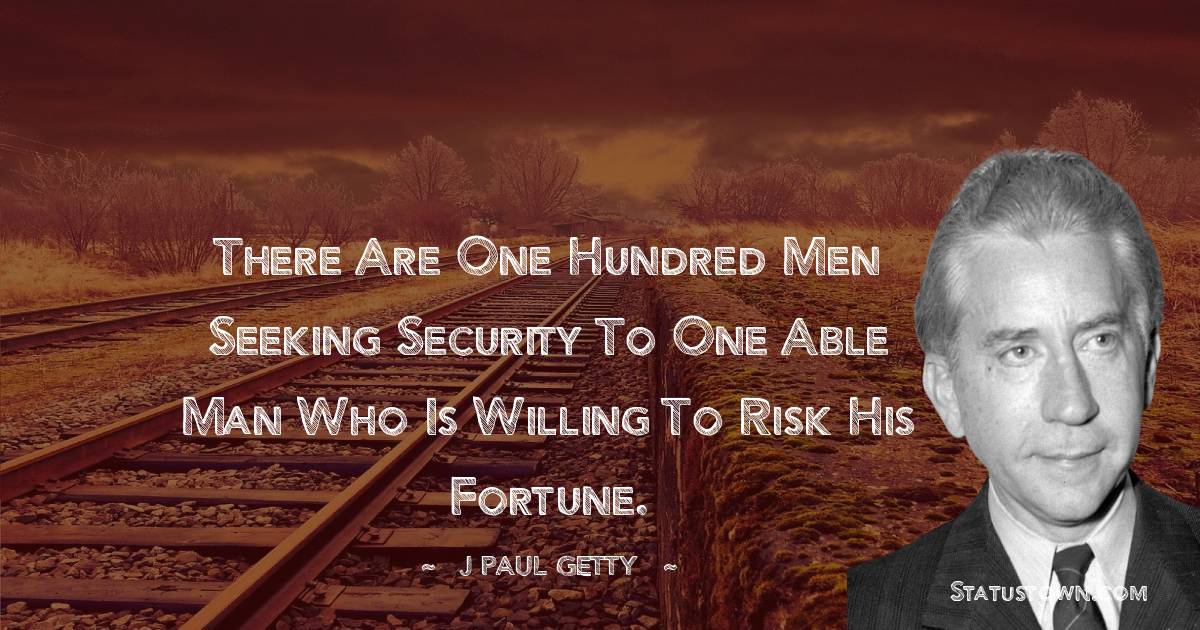 J. Paul Getty Quotes - There are one hundred men seeking security to one able man who is willing to risk his fortune.