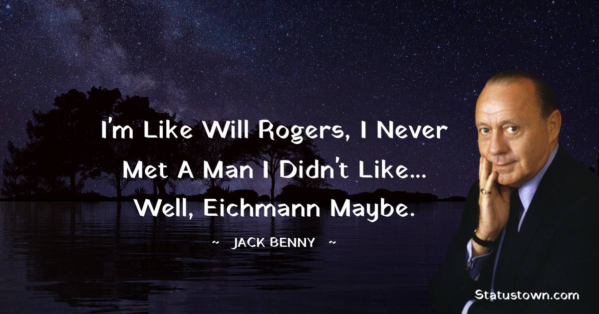 Jack Benny Quotes - I'm like Will Rogers, I never met a man I didn't like... well, Eichmann maybe.