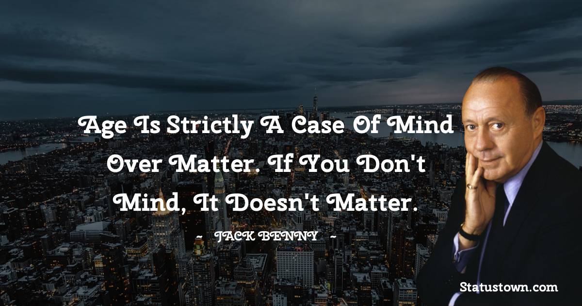 Jack Benny Quotes - Age is strictly a case of mind over matter. If you don't mind, it doesn't matter.