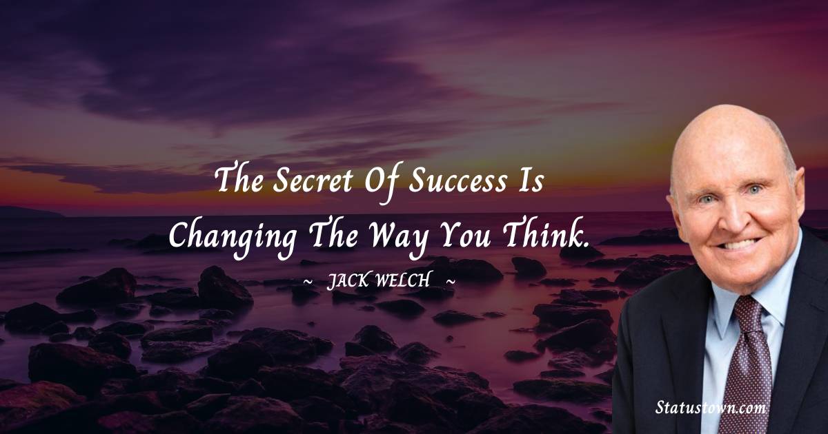 Jack Welch Quotes - The secret of success is changing the way you think.