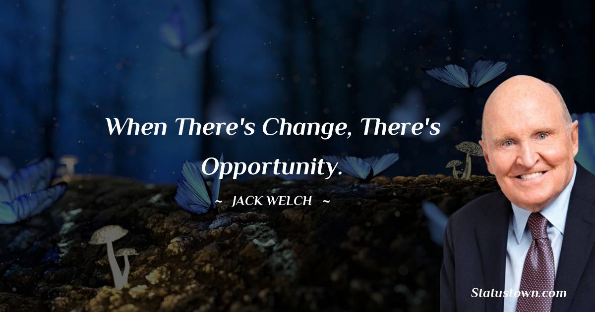 Jack Welch Quotes - When there's change, there's opportunity.