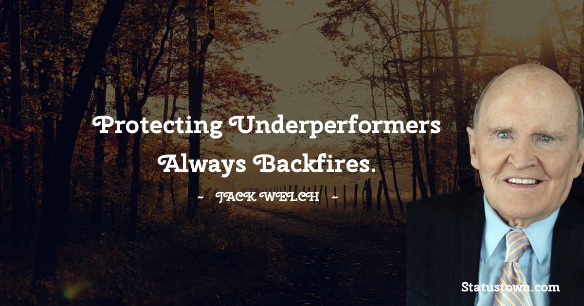 Jack Welch Quotes - Protecting underperformers always backfires.