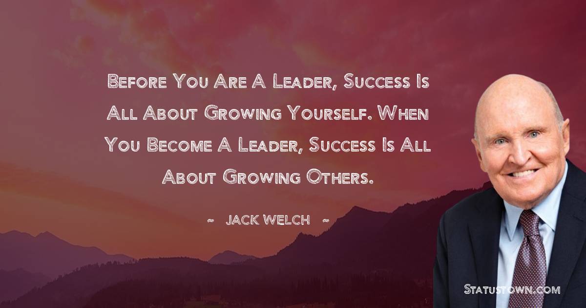Jack Welch Quotes - Before you are a leader, success is all about growing yourself. When you become a leader, success is all about growing others.