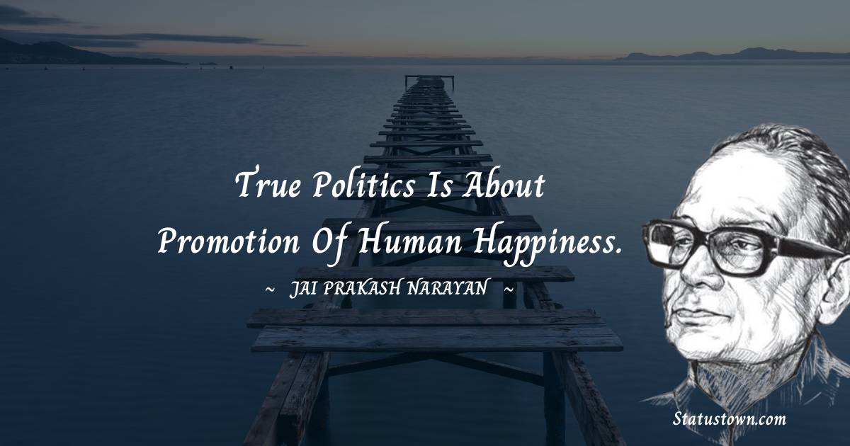 Jai Prakash Narayan Quotes - True politics is about promotion of human happiness.