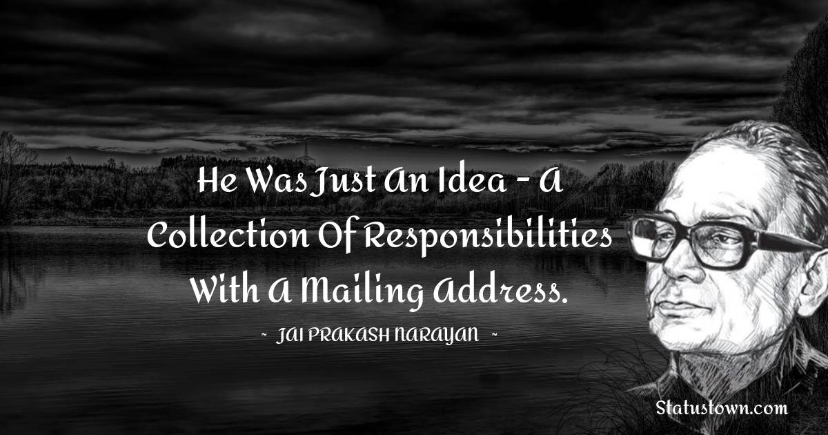 Jai Prakash Narayan Quotes - He was just an idea - a collection of responsibilities with a mailing address.