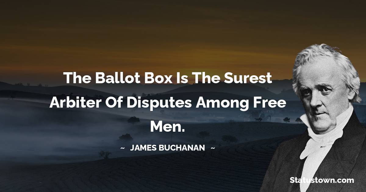 The ballot box is the surest arbiter of disputes among free men. - James Buchanan quotes