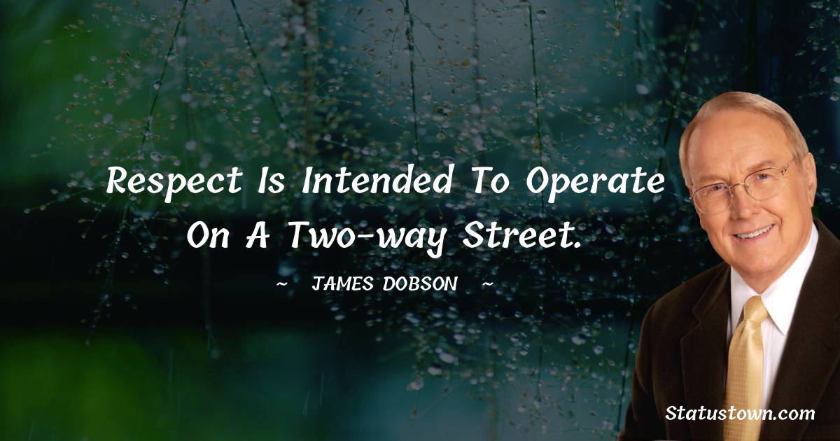 James Dobson Quotes - Respect is intended to operate on a two-way street.