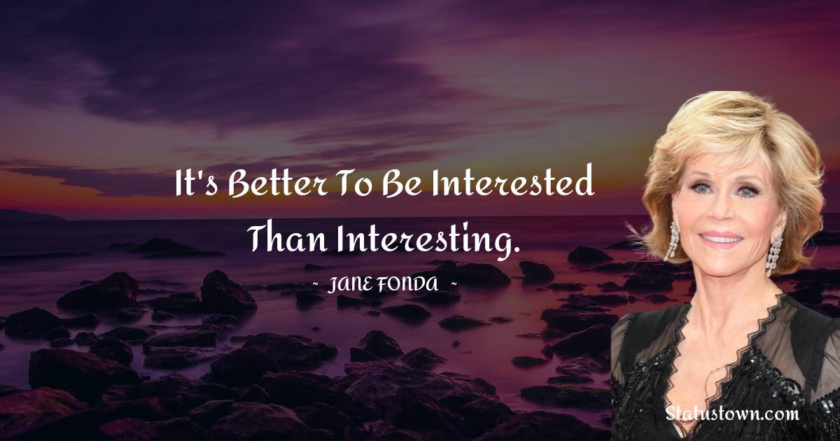 Jane Fonda Quotes - It's better to be interested than interesting.