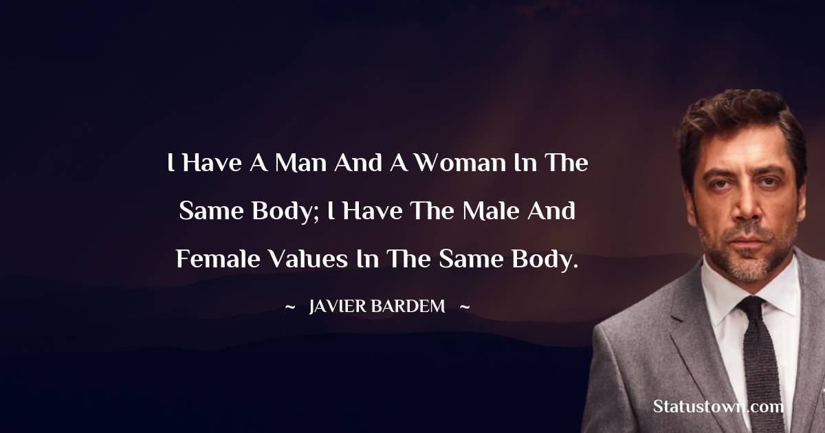 I have a man and a woman in the same body; I have the male and female values in the same body.