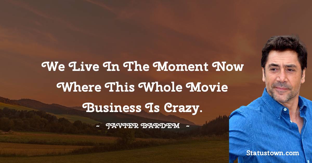 Javier Bardem Quotes - We live in the moment now where this whole movie business is crazy.