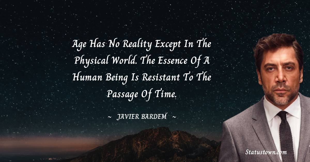 Age has no reality except in the physical world. The essence of a human being is resistant to the passage of time.