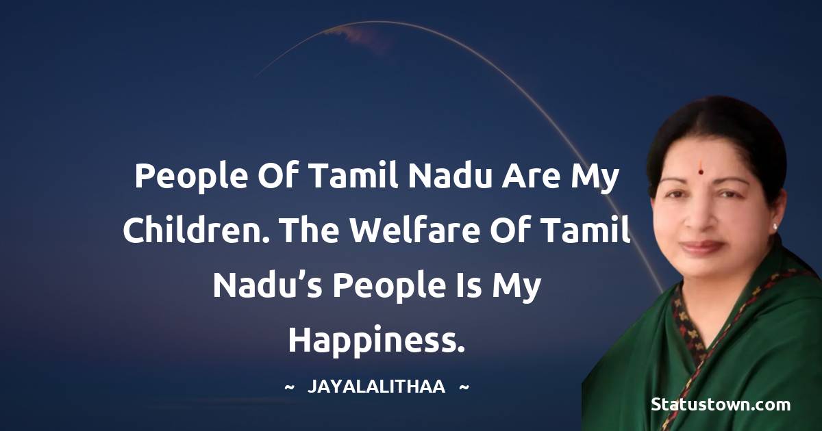 Jayalalithaa Quotes - People of Tamil Nadu are my children. The welfare of Tamil Nadu’s people is my happiness.