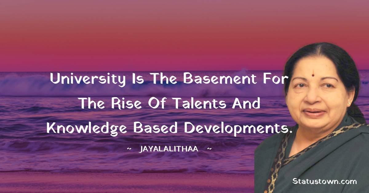 Jayalalithaa Quotes - University is the basement for the rise of talents and knowledge based developments.
