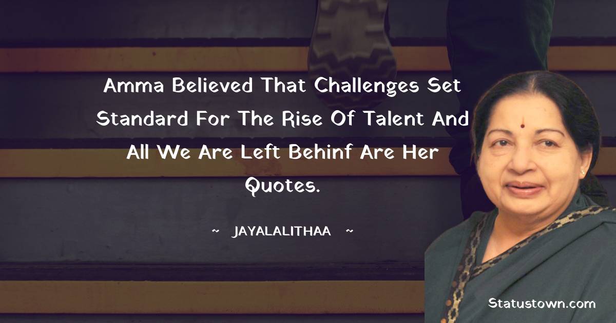 Jayalalithaa Quotes - Amma believed that challenges set standard for the rise of talent and all we are left behinf are her quotes.