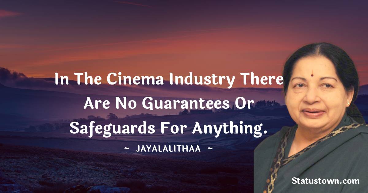 Jayalalithaa Quotes - In the cinema industry there are no guarantees or safeguards for anything.