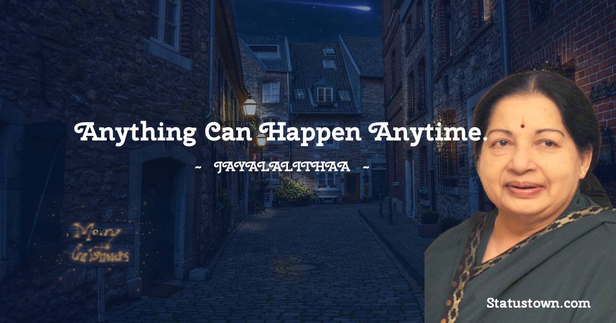 Jayalalithaa Quotes - Anything can happen anytime.