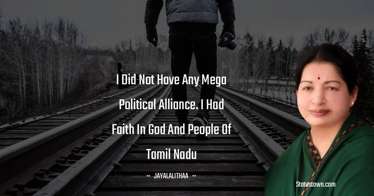 Jayalalithaa Quotes - I did not have any mega political alliance. I had faith in god and people of Tamil Nadu