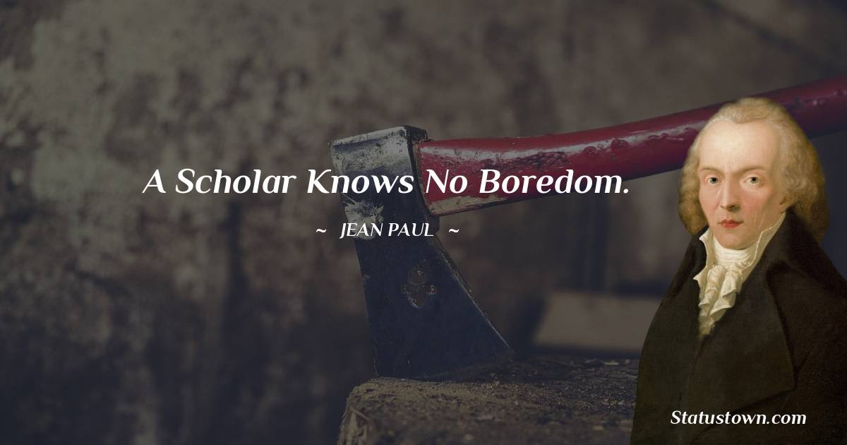 Jean Paul Quotes - A scholar knows no boredom.