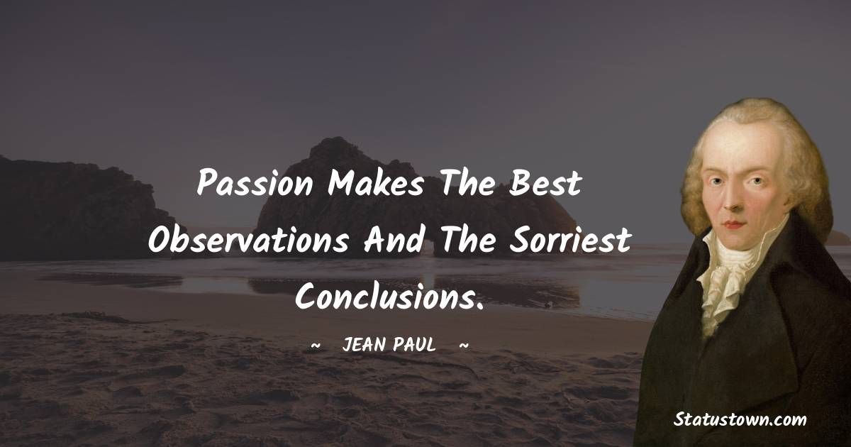 Jean Paul Quotes - Passion makes the best observations and the sorriest conclusions.