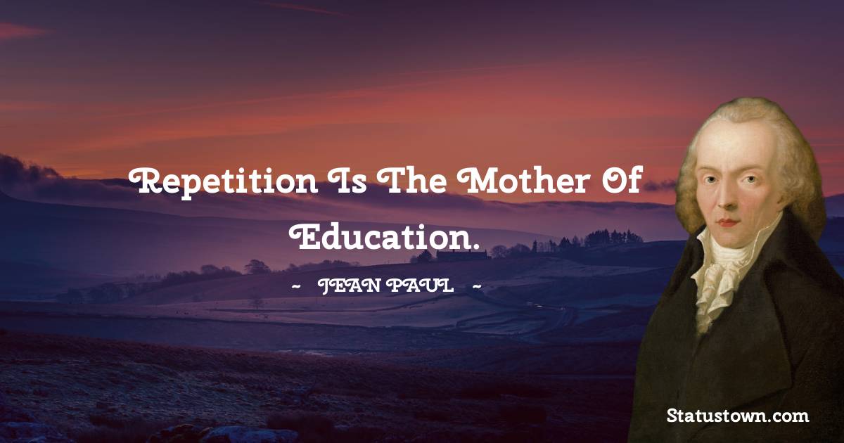 Jean Paul Quotes - Repetition is the mother of education.