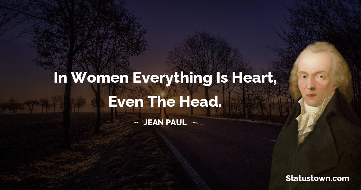 In women everything is heart, even the head. - Jean Paul quotes