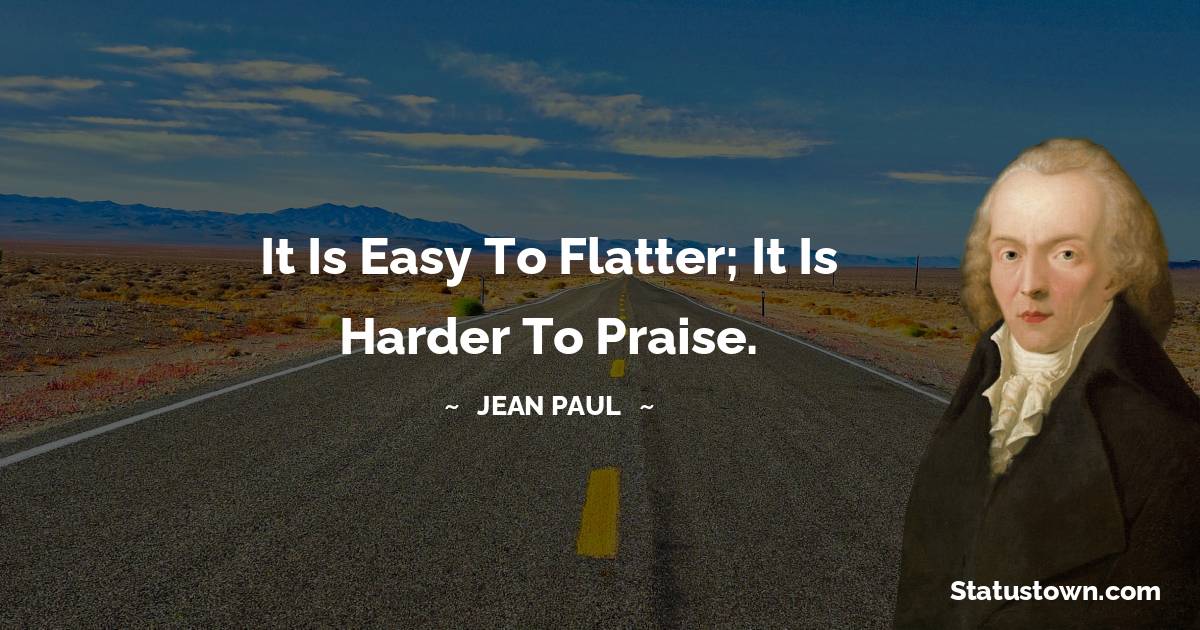 It is easy to flatter; it is harder to praise. - Jean Paul quotes