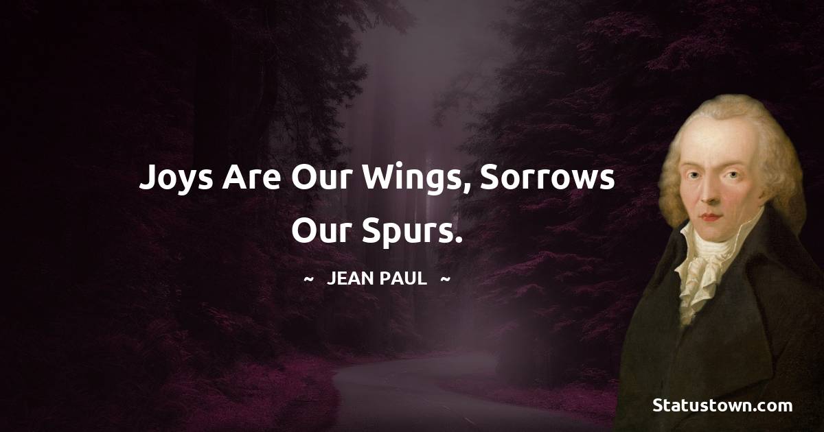 Jean Paul Quotes - Joys are our wings, sorrows our spurs.