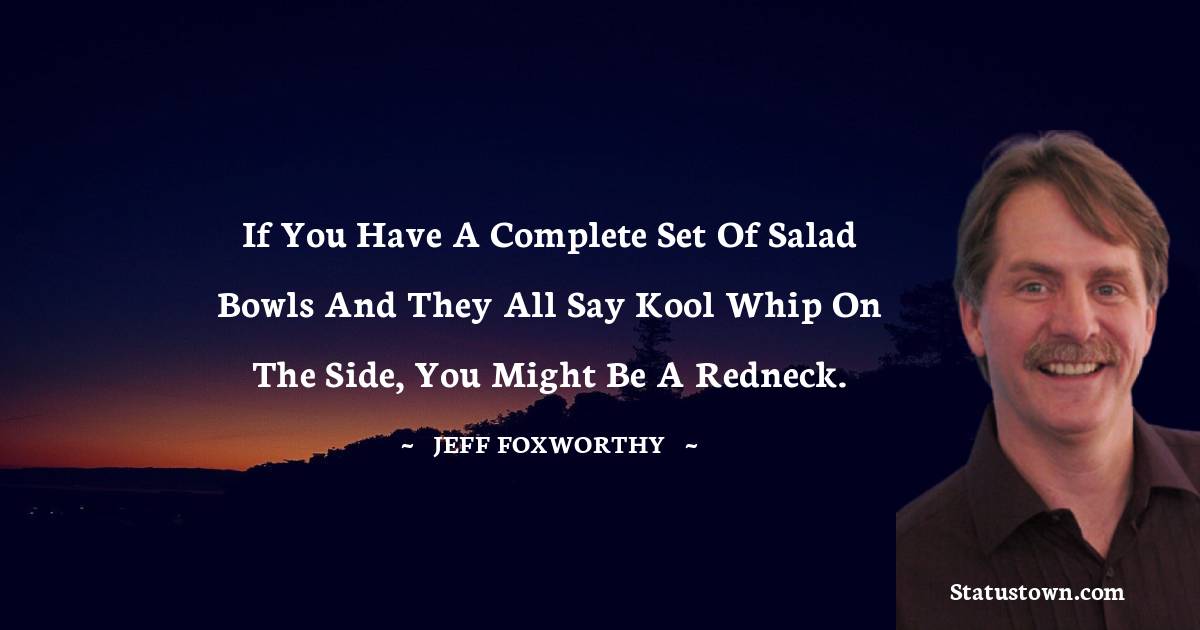 Jeff Foxworthy Quotes - If you have a complete set of salad bowls and they all say Kool Whip on the side, you might be a redneck.