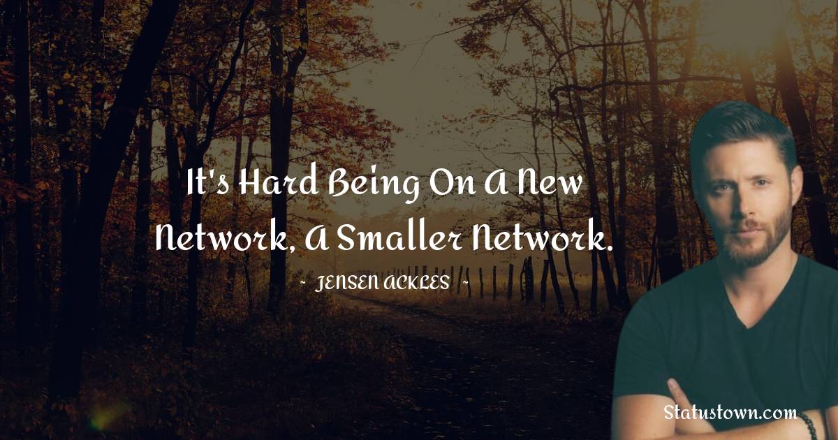 Jensen Ackles Quotes - It's hard being on a new network, a smaller network.