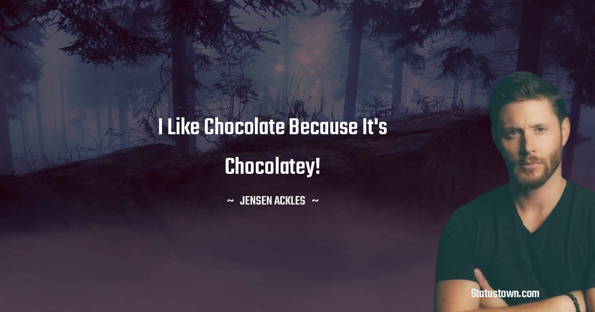 Jensen Ackles Quotes - I like chocolate because it's chocolatey!